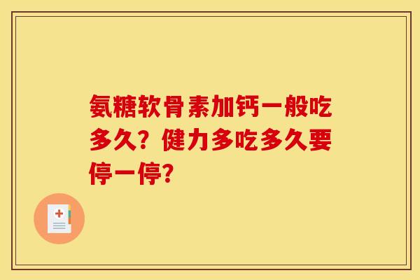氨糖软骨素加钙一般吃多久?健力多吃多久要停一停? 氨糖软骨素加钙一般吃多久?健力多吃多久要停一停?