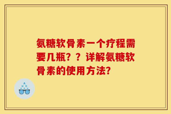 氨糖软骨素一个疗程需要几瓶??详解氨糖软骨素的使用方法? 氨糖软骨素一个疗程需要几瓶??详解氨糖软骨素的使用方法?