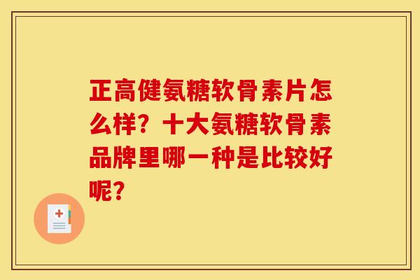 正高健氨糖软骨素片怎么样?十大氨糖软骨素品牌里哪一种是比较好呢? 正高健氨糖软骨素片怎么样?十大氨糖软骨素品牌里哪一种是比较好呢?