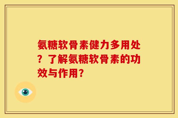 氨糖软骨素健力多用处？了解氨糖软骨素的功效与作用？