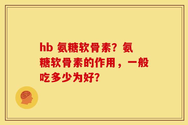 hb 氨糖软骨素?氨糖软骨素的作用,一般吃多少为好? hb 氨糖软骨素?氨糖软骨素的作用,一般吃多少为好?