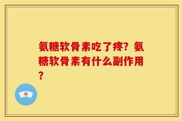 氨糖软骨素吃了疼?氨糖软骨素有什么副作用? 氨糖软骨素吃了疼?氨糖软骨素有什么副作用?