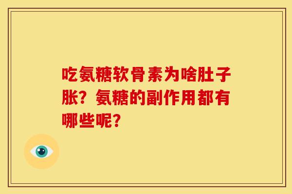 吃氨糖软骨素为啥肚子胀？氨糖的副作用都有哪些呢？
