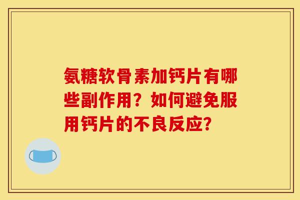 氨糖软骨素加钙片有哪些副作用?如何避免服用钙片的不良反应? 氨糖软骨素加钙片有哪些副作用?如何避免服用钙片的不良反应?