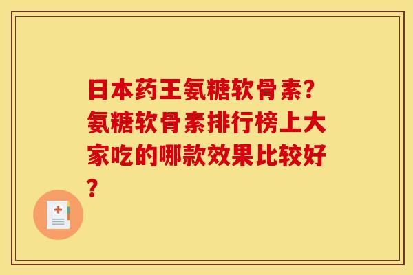 日本药王氨糖软骨素？氨糖软骨素排行榜上大家吃的哪款效果比较好？