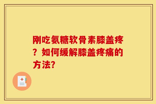 刚吃氨糖软骨素膝盖疼？如何缓解膝盖的方法？