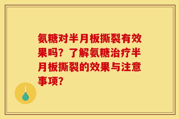氨糖对撕裂有效果吗?了解氨糖撕裂的效果与注意事项? 氨糖对撕裂有效果吗?了解氨糖撕裂的效果与注意事项?