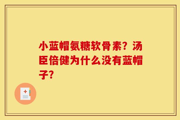 小蓝帽氨糖软骨素?汤臣倍健为什么没有蓝帽子? 小蓝帽氨糖软骨素?汤臣倍健为什么没有蓝帽子?