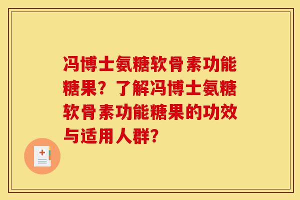 冯博士氨糖软骨素功能糖果?了解冯博士氨糖软骨素功能糖果的功效与适用人群? 冯博士氨糖软骨素功能糖果?了解冯博士氨糖软骨素功能糖果的功效与适用人群?