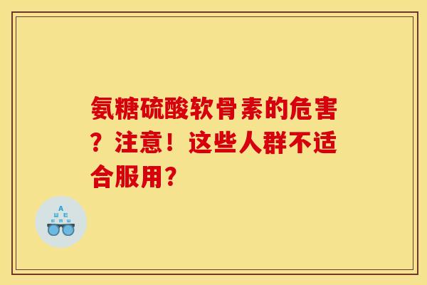 氨糖硫酸软骨素的危害?注意!这些人群不适合服用? 氨糖硫酸软骨素的危害?注意!这些人群不适合服用?