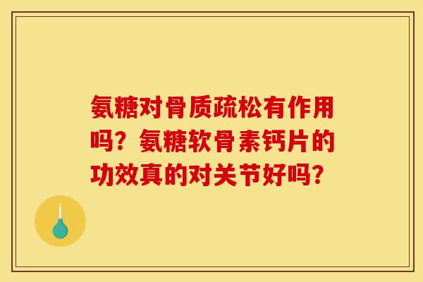 氨糖对有作用吗？氨糖软骨素钙片的功效真的对关节好吗？