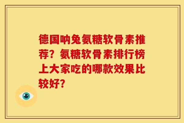 德国呐兔氨糖软骨素推荐？氨糖软骨素排行榜上大家吃的哪款效果比较好？