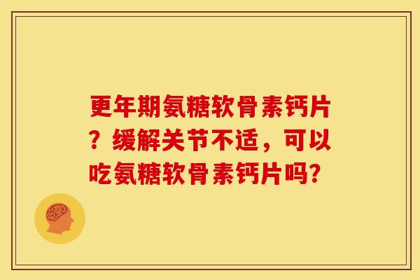 氨糖软骨素钙片?缓解关节不适,可以吃氨糖软骨素钙片吗? 氨糖软骨素钙片?缓解关节不适,可以吃氨糖软骨素钙片吗?