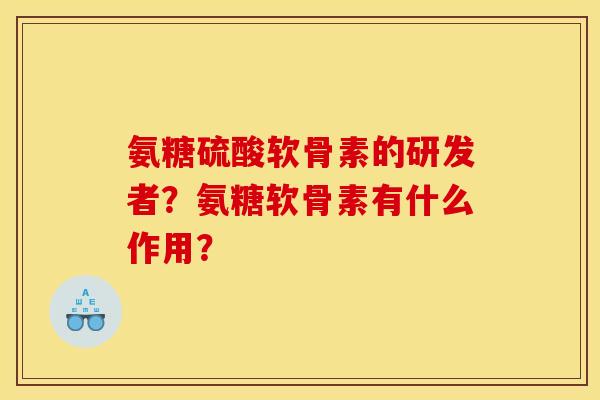 氨糖硫酸软骨素的研发者？氨糖软骨素有什么作用？