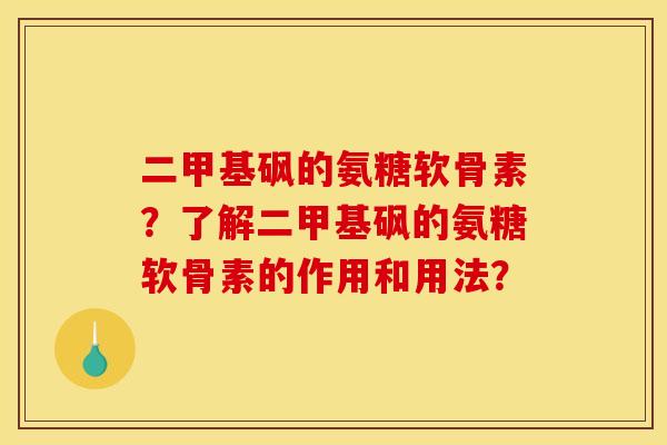 二甲基砜的氨糖软骨素?了解二甲基砜的氨糖软骨素的作用和用法? 二甲基砜的氨糖软骨素?了解二甲基砜的氨糖软骨素的作用和用法?