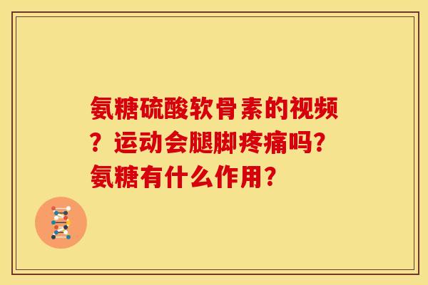 氨糖硫酸软骨素的视频?运动会腿脚吗?氨糖有什么作用? 氨糖硫酸软骨素的视频?运动会腿脚吗?氨糖有什么作用?