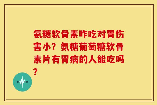 氨糖软骨素咋吃对胃伤害小?氨糖葡萄糖软骨素片有胃的人能吃吗? 氨糖软骨素咋吃对胃伤害小?氨糖葡萄糖软骨素片有胃的人能吃吗?