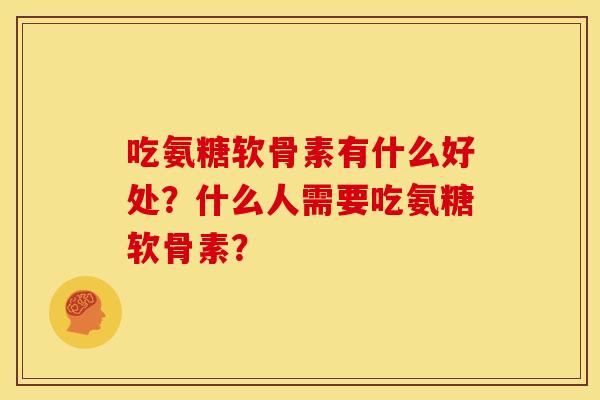 吃氨糖软骨素有什么好处?什么人需要吃氨糖软骨素? 吃氨糖软骨素有什么好处?什么人需要吃氨糖软骨素?