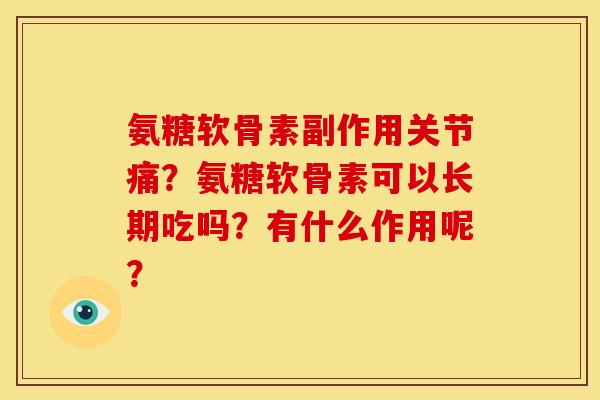 氨糖软骨素副作用关节痛?氨糖软骨素可以长期吃吗?有什么作用呢? 氨糖软骨素副作用关节痛?氨糖软骨素可以长期吃吗?有什么作用呢?