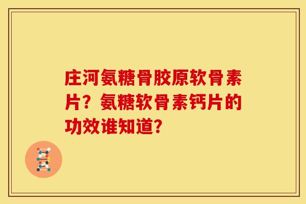 庄河氨糖骨胶原软骨素片?氨糖软骨素钙片的功效谁知道? 庄河氨糖骨胶原软骨素片?氨糖软骨素钙片的功效谁知道?