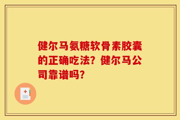 健尔马氨糖软骨素胶囊的正确吃法？健尔马公司靠谱吗？