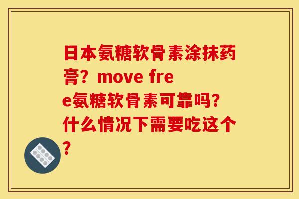 日本氨糖软骨素涂抹药膏?move free氨糖软骨素可靠吗?什么情况下需要吃这个? 日本氨糖软骨素涂抹药膏?move free氨糖软骨素可靠吗?什么情况下需要吃这个?