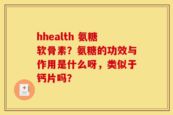 hhealth 氨糖软骨素?氨糖的功效与作用是什么呀,类似于钙片吗? hhealth 氨糖软骨素?氨糖的功效与作用是什么呀,类似于钙片吗?