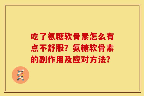 吃了氨糖软骨素怎么有点不舒服?氨糖软骨素的副作用及应对方法? 吃了氨糖软骨素怎么有点不舒服?氨糖软骨素的副作用及应对方法?