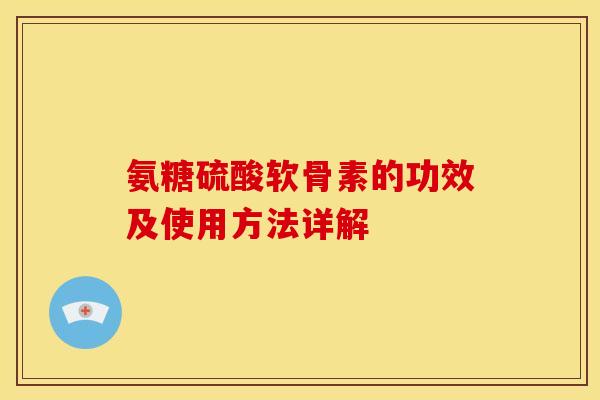 氨糖硫酸软骨素的功效及使用方法详解