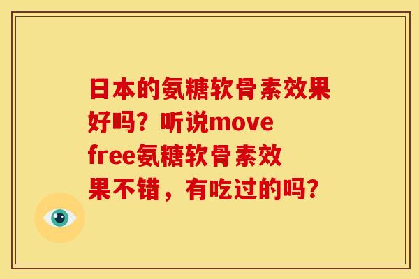日本的氨糖软骨素效果好吗？听说move free氨糖软骨素效果不错，有吃过的吗？
