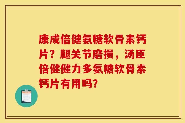 康成倍健氨糖软骨素钙片?腿关节磨损,汤臣倍健健力多氨糖软骨素钙片有用吗? 康成倍健氨糖软骨素钙片?腿关节磨损,汤臣倍健健力多氨糖软骨素钙片有用吗?