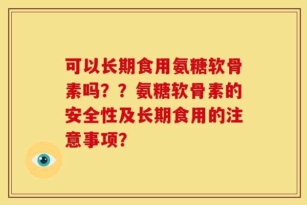 可以长期食用氨糖软骨素吗？？氨糖软骨素的安全性及长期食用的注意事项？