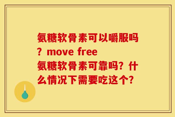 氨糖软骨素可以嚼服吗？move free氨糖软骨素可靠吗？什么情况下需要吃这个？