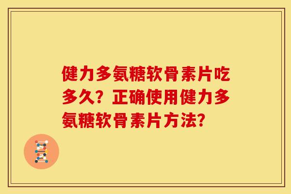 健力多氨糖软骨素片吃多久?正确使用健力多氨糖软骨素片方法? 健力多氨糖软骨素片吃多久?正确使用健力多氨糖软骨素片方法?
