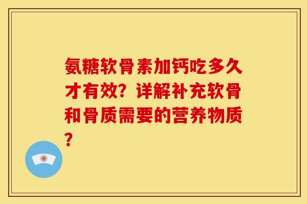 氨糖软骨素加钙吃多久才有效？详解补充软骨和骨质需要的营养物质？