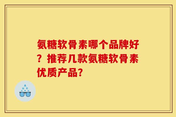 氨糖软骨素哪个品牌好？推荐几款氨糖软骨素优质产品？
