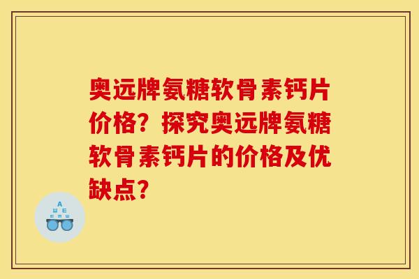 奥远牌氨糖软骨素钙片价格?探究奥远牌氨糖软骨素钙片的价格及优缺点? 奥远牌氨糖软骨素钙片价格?探究奥远牌氨糖软骨素钙片的价格及优缺点?