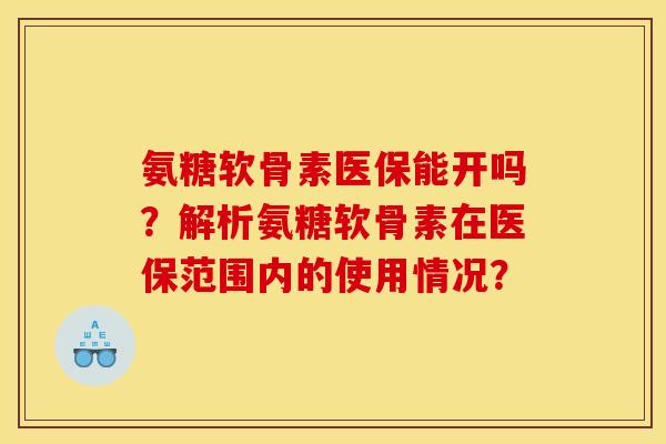 氨糖软骨素医保能开吗?解析氨糖软骨素在医保范围内的使用情况? 氨糖软骨素医保能开吗?解析氨糖软骨素在医保范围内的使用情况?