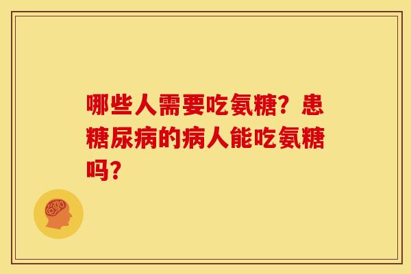 哪些人需要吃氨糖?患的人能吃氨糖吗? 哪些人需要吃氨糖?患的人能吃氨糖吗?