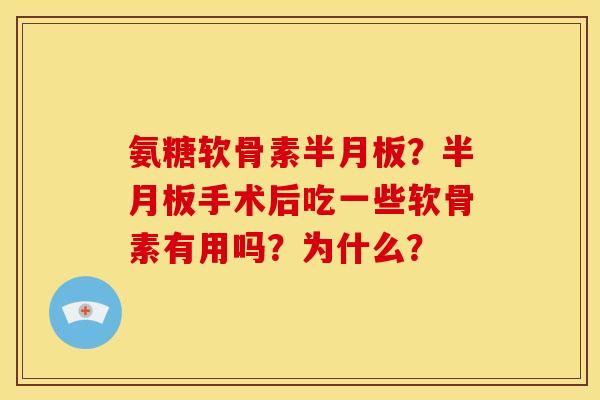 氨糖软骨素?手术后吃一些软骨素有用吗?为什么? 氨糖软骨素?手术后吃一些软骨素有用吗?为什么?
