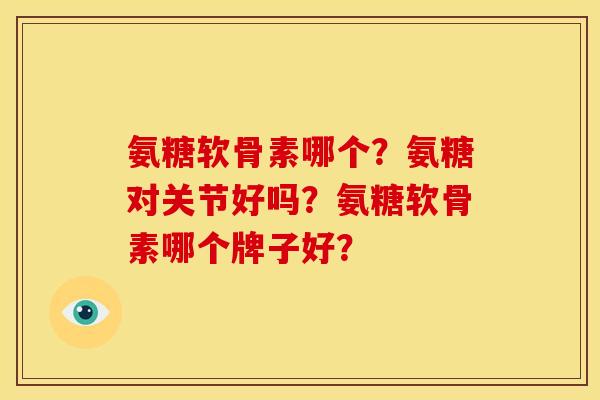 氨糖软骨素哪个?氨糖对关节好吗?氨糖软骨素哪个牌子好? 氨糖软骨素哪个?氨糖对关节好吗?氨糖软骨素哪个牌子好?