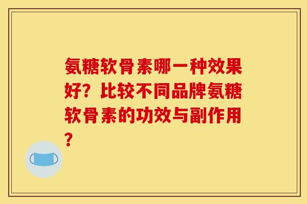 氨糖软骨素哪一种效果好？比较不同品牌氨糖软骨素的功效与副作用？