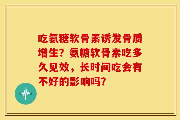 吃氨糖软骨素诱发？氨糖软骨素吃多久见效，长时间吃会有不好的影响吗？
