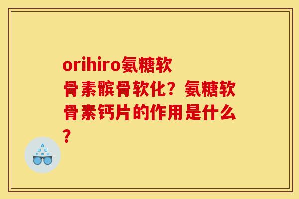 orihiro氨糖软骨素髌骨软化？氨糖软骨素钙片的作用是什么？