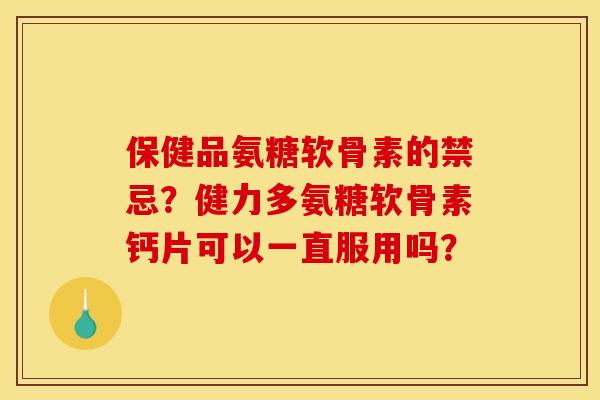 保健品氨糖软骨素的禁忌？健力多氨糖软骨素钙片可以一直服用吗？