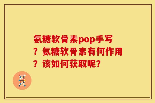 氨糖软骨素pop手写?氨糖软骨素有何作用?该如何获取呢? 氨糖软骨素pop手写?氨糖软骨素有何作用?该如何获取呢?