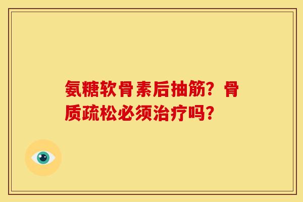 氨糖软骨素后抽筋?必须吗? 氨糖软骨素后抽筋?必须吗?