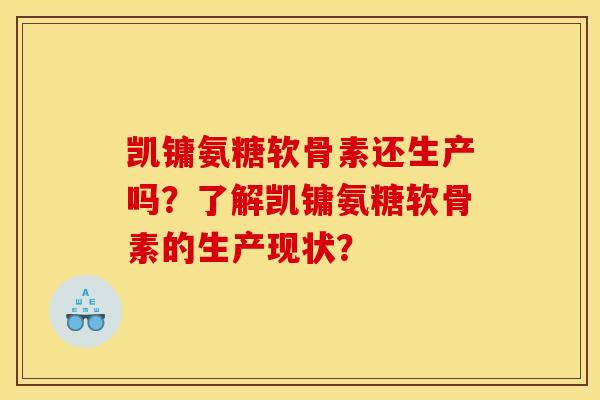 凯镛氨糖软骨素还生产吗?了解凯镛氨糖软骨素的生产现状? 凯镛氨糖软骨素还生产吗?了解凯镛氨糖软骨素的生产现状?