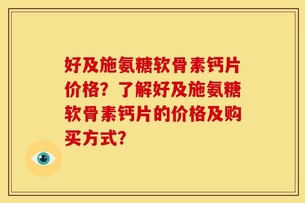好及施氨糖软骨素钙片价格？了解好及施氨糖软骨素钙片的价格及购买方式？