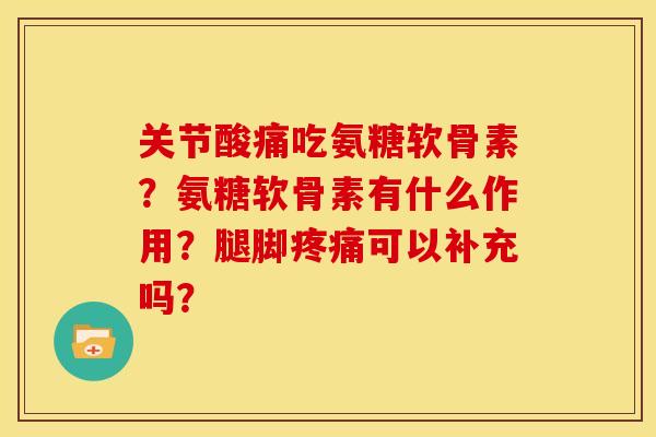 关节酸痛吃氨糖软骨素?氨糖软骨素有什么作用?腿脚可以补充吗? 关节酸痛吃氨糖软骨素?氨糖软骨素有什么作用?腿脚可以补充吗?